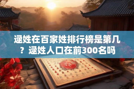 逯姓在百家姓排行榜是第几？逯姓人口在前300名吗