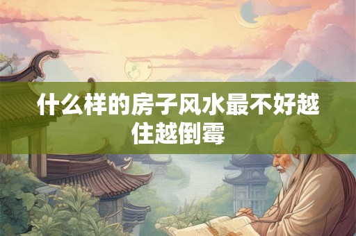 什么样的房子风水最不好越住越倒霉