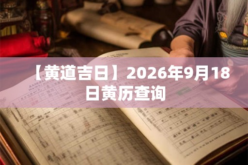 【黄道吉日】2026年9月18日黄历查询