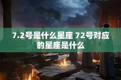 7.2号是什么星座 72号对应的星座是什么