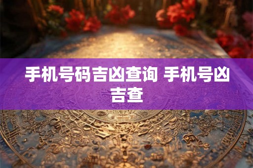 手机号码吉凶查询 手机号凶吉查