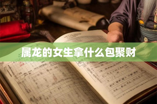 属龙的女生拿什么包聚财