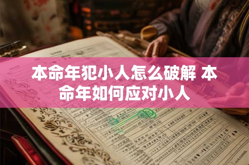本命年犯小人怎么破解 本命年如何应对小人