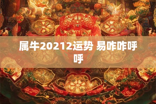 属牛20212运势 易咋咋呼呼 属牛20212运势 易咋咋呼呼
