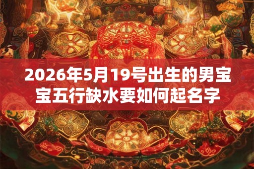 2026年5月19号出生的男宝宝五行缺水要如何起名字