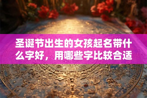 圣诞节出生的女孩起名带什么字好，用哪些字比较合适