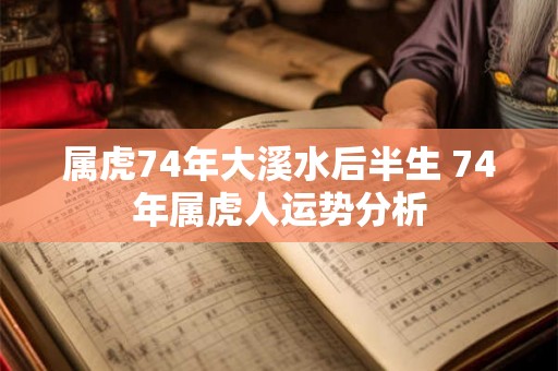 属虎74年大溪水后半生 74年属虎人运势分析