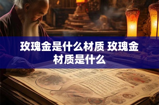 玫瑰金是什么材质 玫瑰金材质是什么