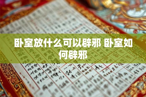 卧室放什么可以辟邪 卧室如何辟邪