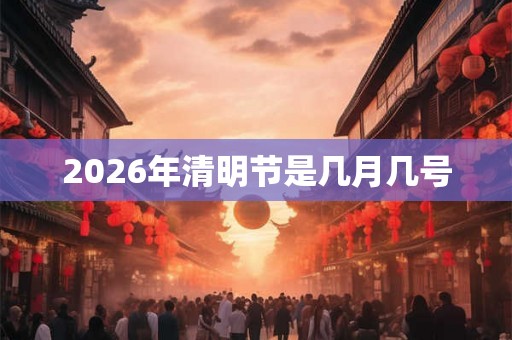 2026年清明节是几月几号