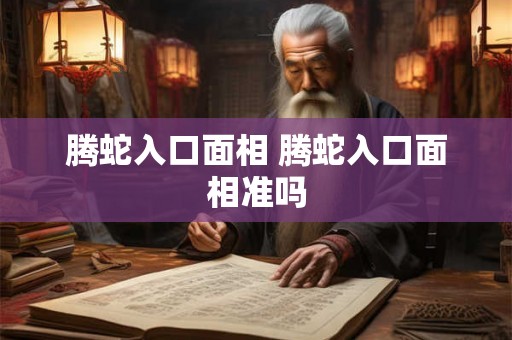 腾蛇入口面相 腾蛇入口面相准吗