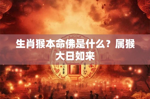 生肖猴本命佛是什么？属猴大日如来