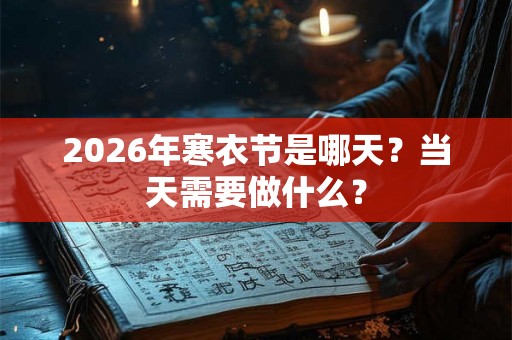 2026年寒衣节是哪天？当天需要做什么？