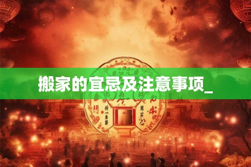 搬家的宜忌及注意事项_