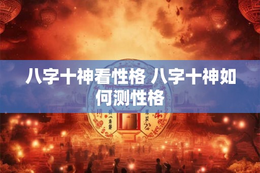 八字十神看性格 八字十神如何测性格