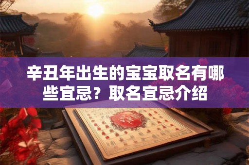 辛丑年出生的宝宝取名有哪些宜忌?取名宜忌介绍 辛丑年出生的宝宝取名有哪些宜忌?取名宜忌介绍