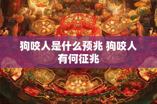 狗咬人是什么预兆 狗咬人有何征兆