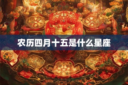 农历四月十五是什么星座