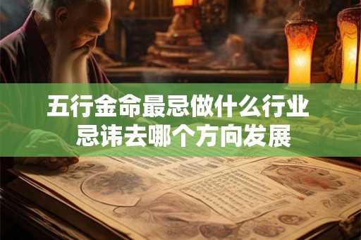 五行金命最忌做什么行业  忌讳去哪个方向发展