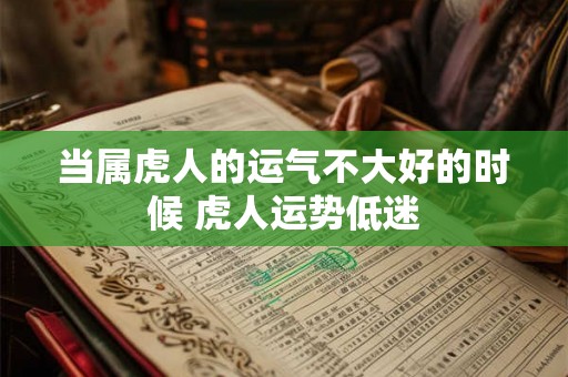 当属虎人的运气不大好的时候 虎人运势低迷
