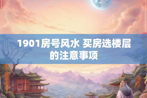 1901房号风水 买房选楼层的注意事项