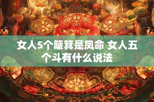 女人5个簸箕是凤命 女人五个斗有什么说法