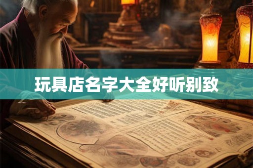 玩具店名字大全好听别致