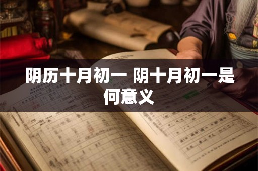 阴历十月初一 阴十月初一是何意义