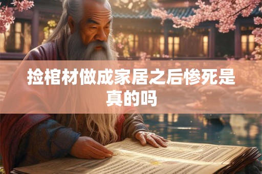 捡棺材做成家居之后惨死是真的吗 捡棺材做成家居之后惨死是真的吗