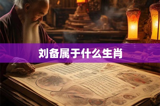 刘备属于什么生肖