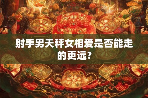 射手男天秤女相爱是否能走的更远? 射手男天秤女相爱是否能走的更远?