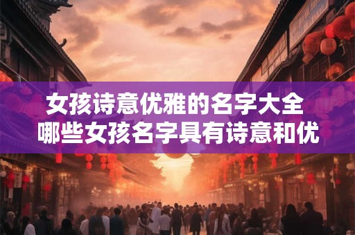 女孩诗意优雅的名字大全 哪些女孩名字具有诗意和优雅