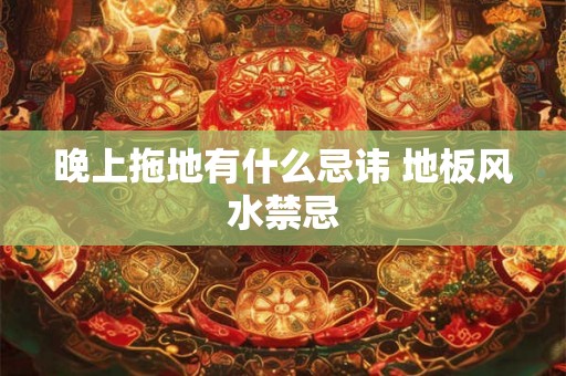 晚上拖地有什么忌讳 地板风水禁忌