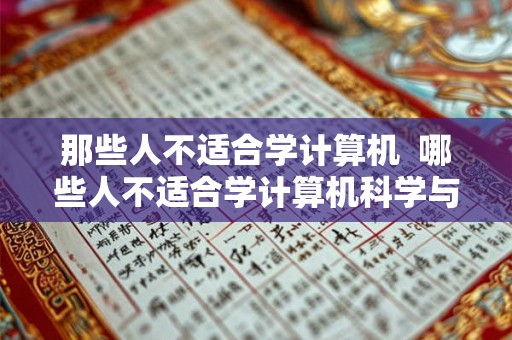 那些人不适合学计算机 哪些人不适合学计算机科学与技术 那些人不适合学计算机 哪些人不适合学计算机科学与技术