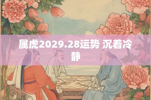 属虎2029.28运势 沉着冷静