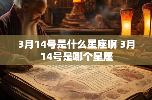 3月14号是什么星座啊 3月14号是哪个星座