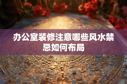 办公室装修注意哪些风水禁忌如何布局