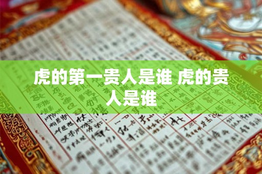 虎的第一贵人是谁 虎的贵人是谁