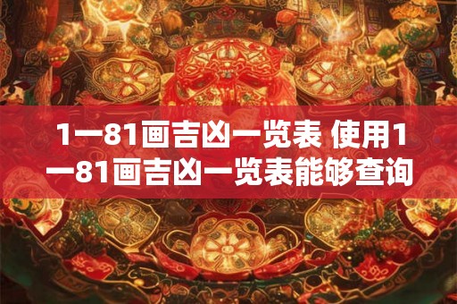 1一81画吉凶一览表 使用1一81画吉凶一览表能够查询出哪些数字和字画吉利哪些不吉利