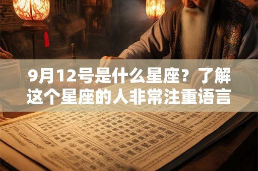 9月12号是什么星座?了解这个星座的人非常注重语言和沟通。 9月12号是什么星座?了解这个星座的人非常注重语言和沟通。