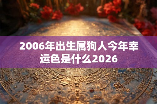2006年出生属狗人今年幸运色是什么2026