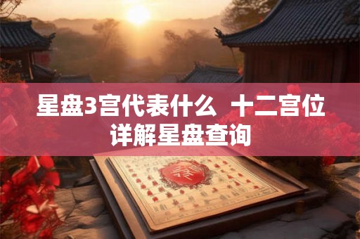星盘3宫代表什么  十二宫位详解星盘查询