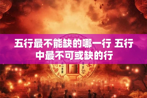 五行最不能缺的哪一行 五行中最不可或缺的行