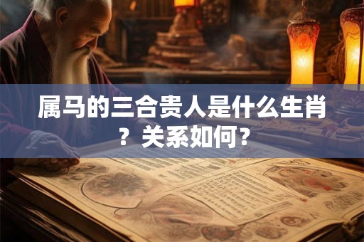 属马的三合贵人是什么生肖？关系如何？