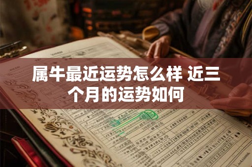 属牛最近运势怎么样 近三个月的运势如何