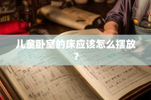 儿童卧室的床应该怎么摆放？