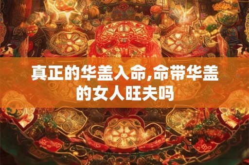 真正的华盖入命,命带华盖的女人旺夫吗