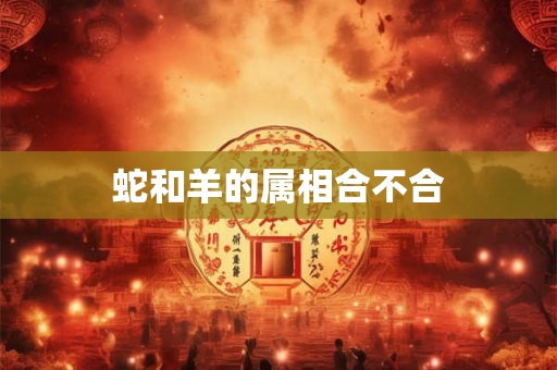 蛇和羊的属相合不合