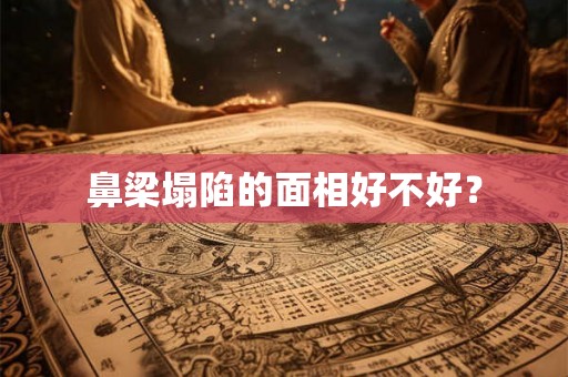 鼻梁塌陷的面相好不好？