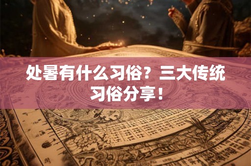 处暑有什么习俗？三大传统习俗分享！